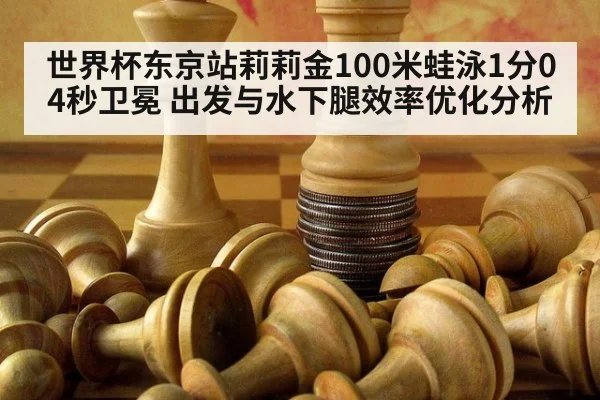 世界杯东京站莉莉金100米蛙泳1分04秒卫冕 出发与水下腿效率优化分析