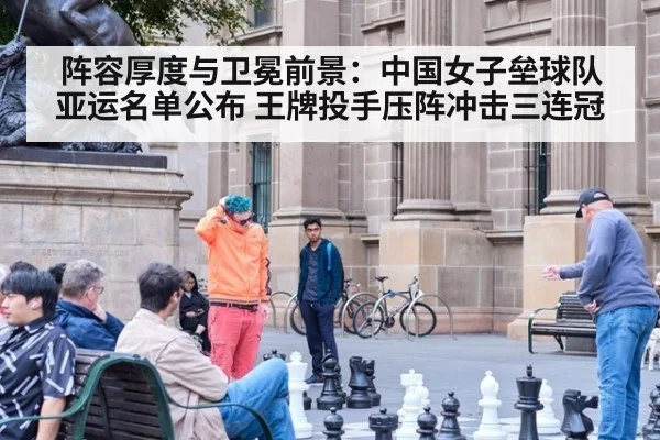 阵容厚度与卫冕前景：中国女子垒球队亚运名单公布 王牌投手压阵冲击三连冠