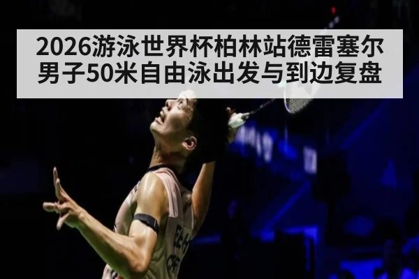 2026游泳世界杯柏林站德雷塞尔男子50米自由泳出发与到边复盘