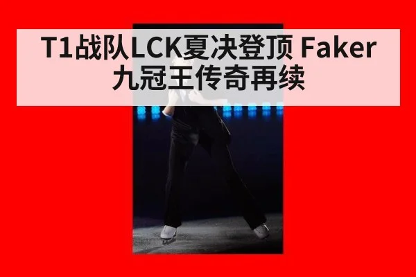 T1战队LCK夏决登顶 Faker九冠王传奇再续