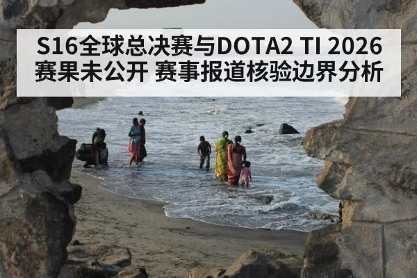 S16全球总决赛与DOTA2 TI 2026赛果未公开 赛事报道核验边界分析